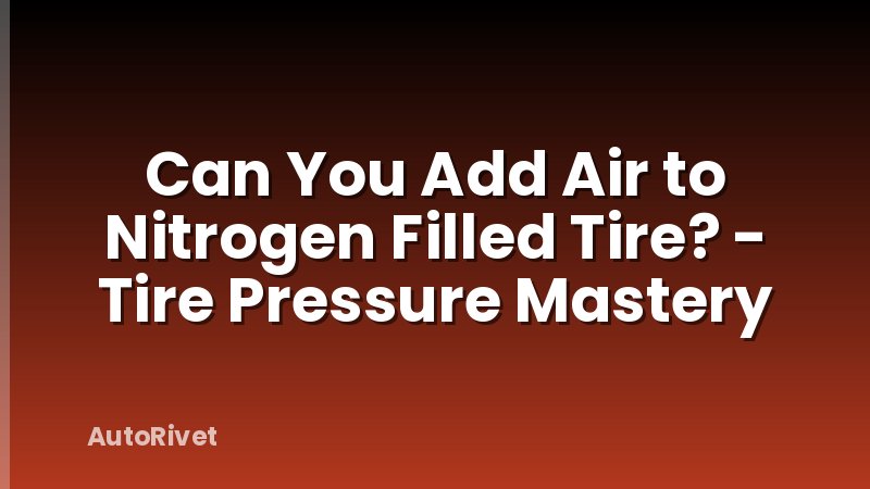Can You Add Air to Nitrogen Filled Tire? - Tire Pressure Mastery