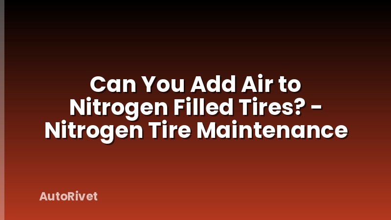 Can You Add Air to Nitrogen Filled Tires? - Nitrogen Tire Maintenance