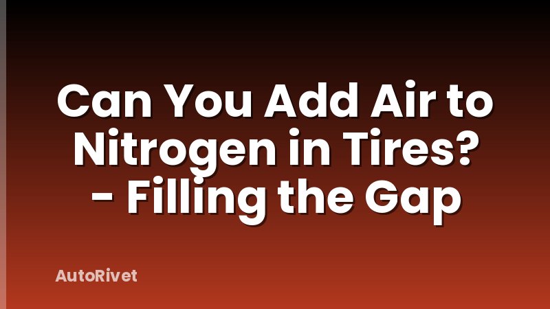Can You Add Air to Nitrogen in Tires? - Filling the Gap