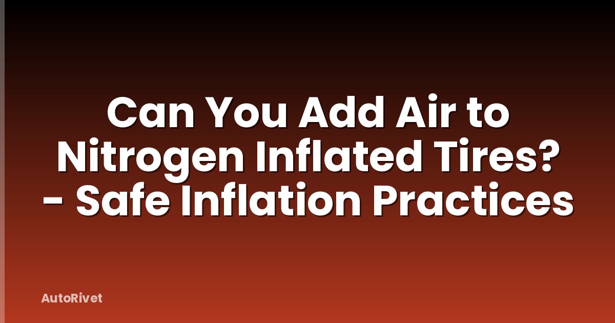 Can You Add Air to Nitrogen Inflated Tires? - Safe Inflation Practices