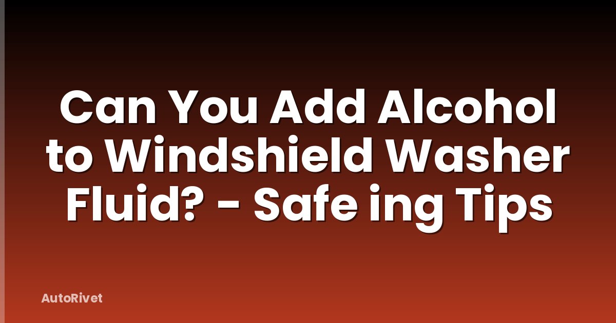 Can You Add Alcohol to Windshield Washer Fluid? - Safe ing Tips