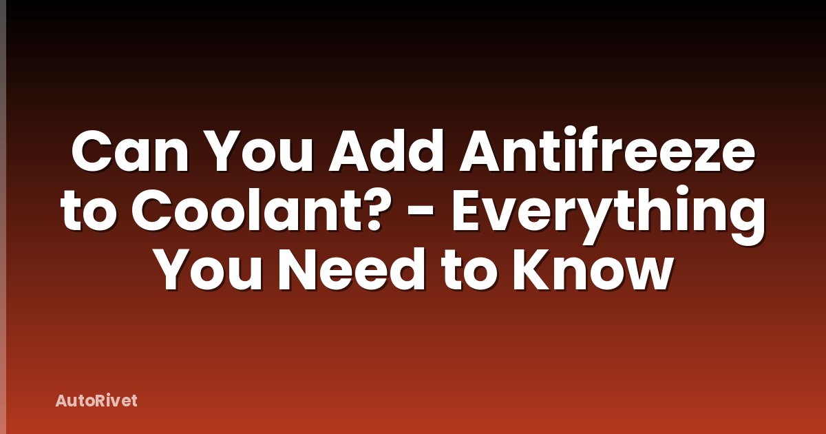 Can You Add Antifreeze to Coolant? - Everything You Need to Know