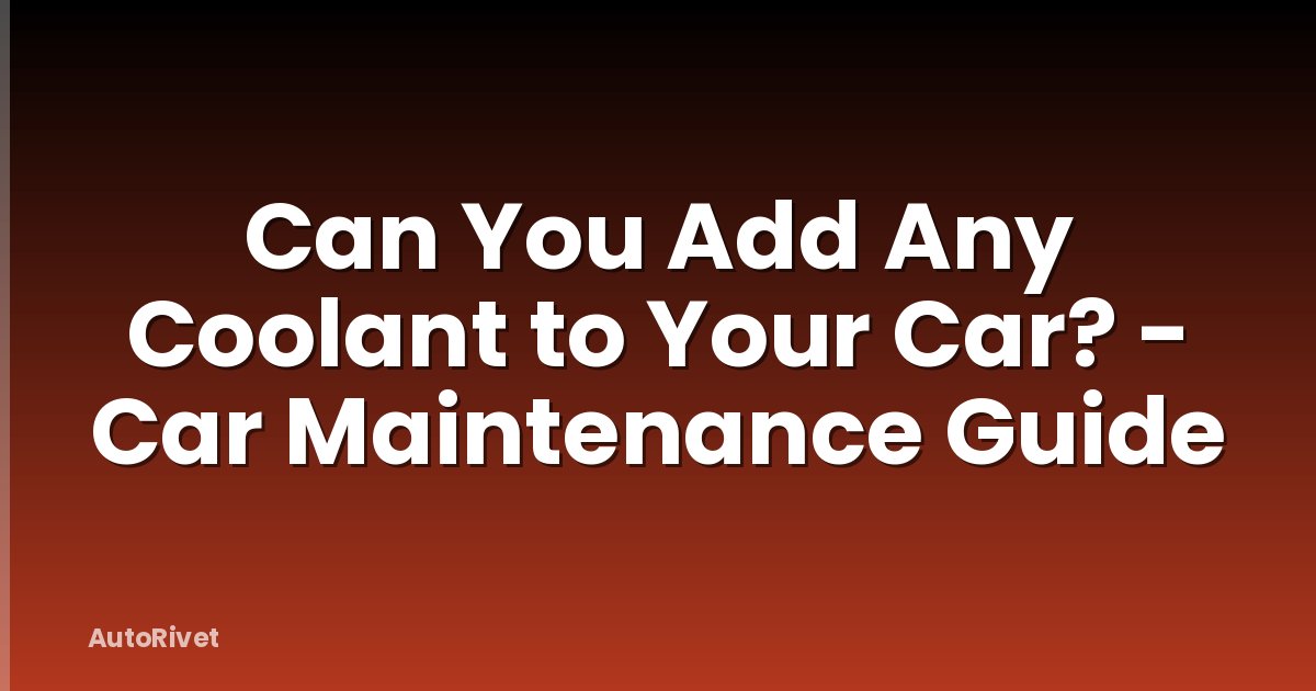 Can You Add Any Coolant to Your Car? - Car Maintenance Guide
