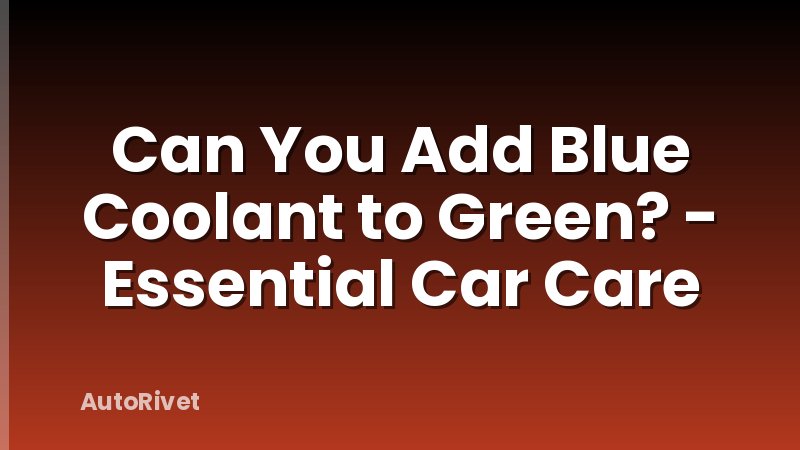 Can You Add Blue Coolant to Green? - Essential Car Care