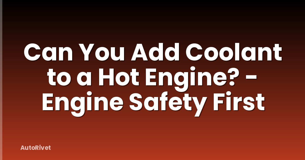 Can You Add Coolant to a Hot Engine? - Engine Safety First