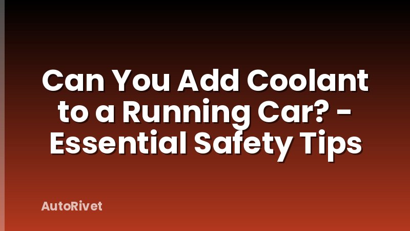 Can You Add Coolant to a Running Car? - Essential Safety Tips