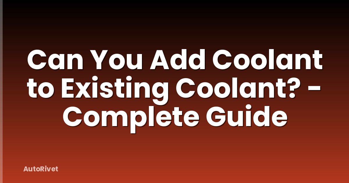 Can You Add Coolant to Existing Coolant? - Complete Guide