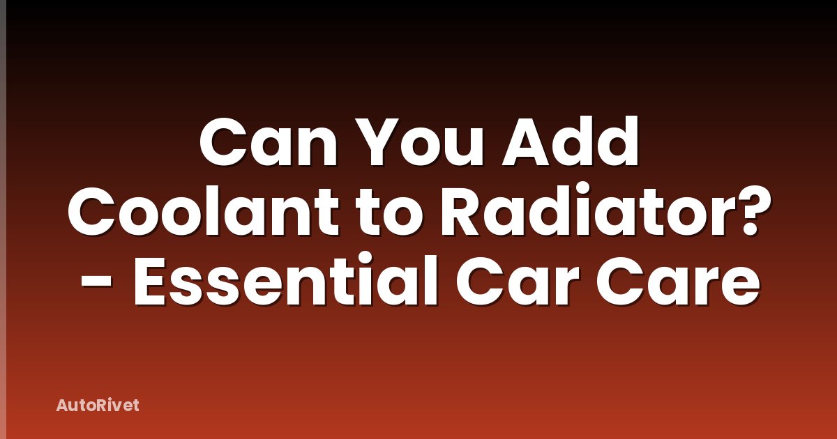 Can You Add Coolant to Radiator? - Essential Car Care