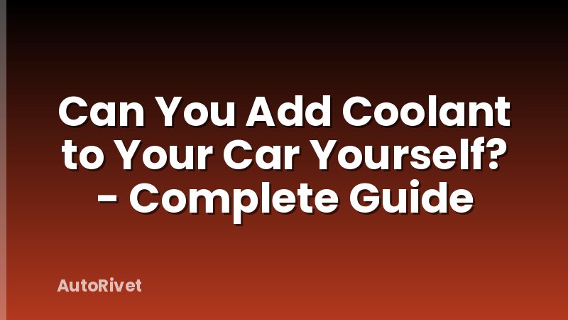 Can You Add Coolant to Your Car Yourself? - Complete Guide