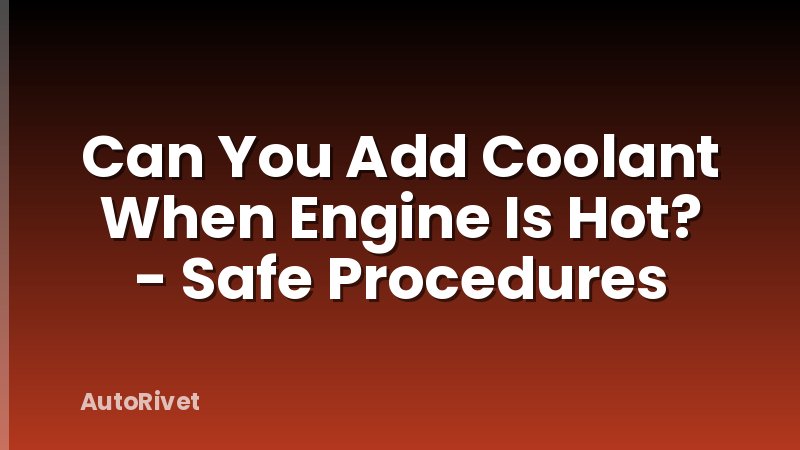 Can You Add Coolant When Engine Is Hot? - Safe Procedures