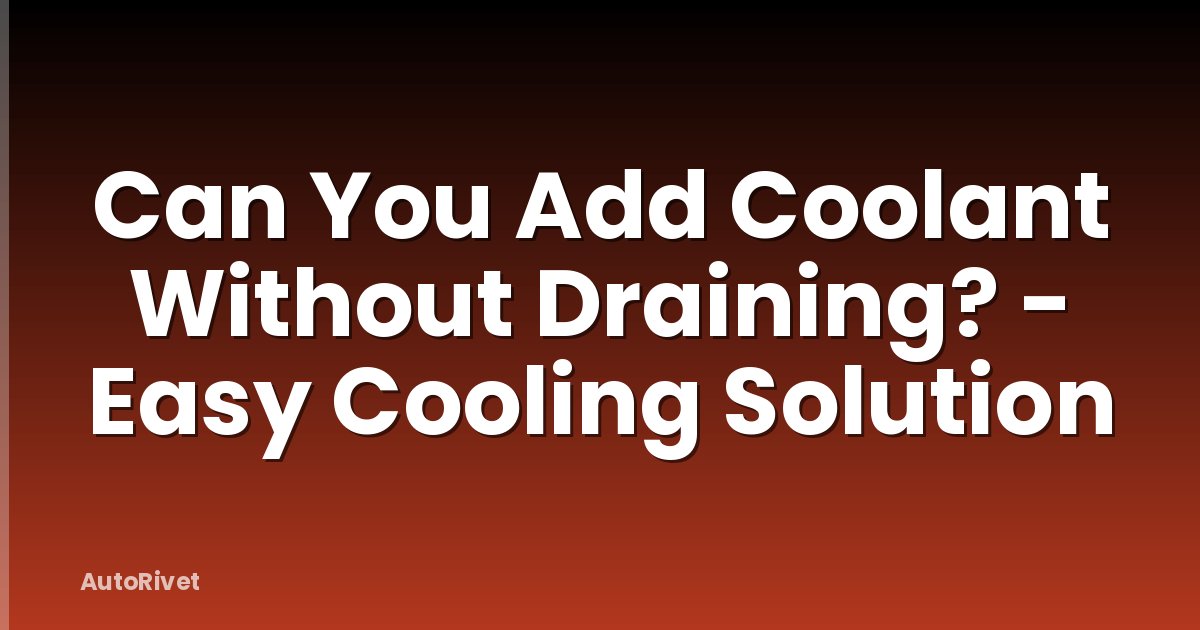 Can You Add Coolant Without Draining? - Easy Cooling Solution