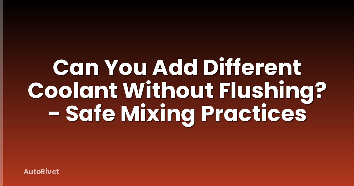 Can You Add Different Coolant Without Flushing? - Safe Mixing Practices