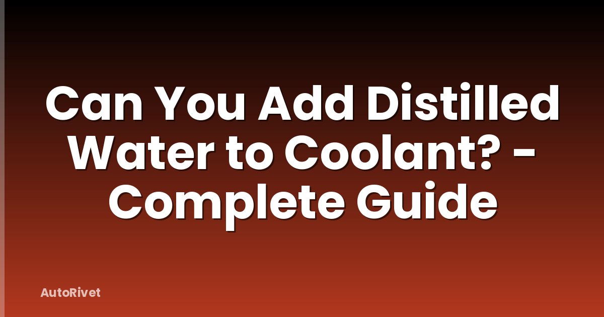Can You Add Distilled Water to Coolant? - Complete Guide