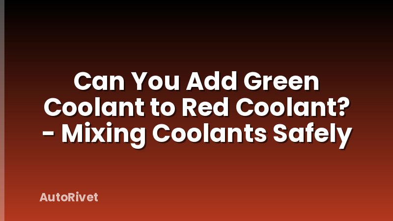 Can You Add Green Coolant to Red Coolant? - Mixing Coolants Safely