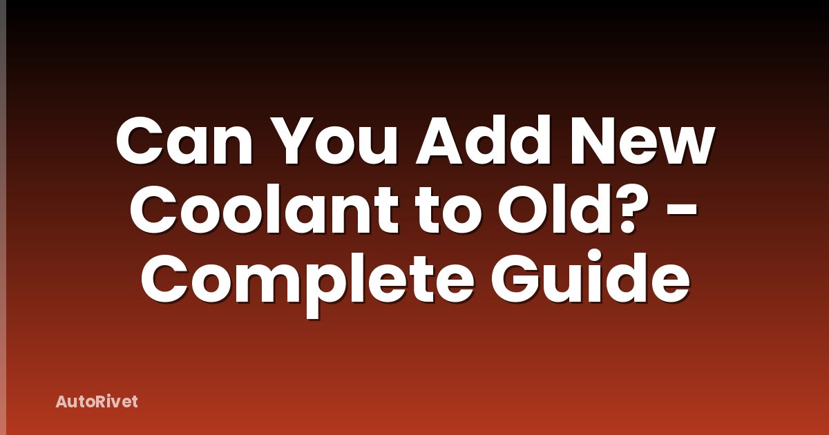 Can You Add New Coolant to Old? - Complete Guide
