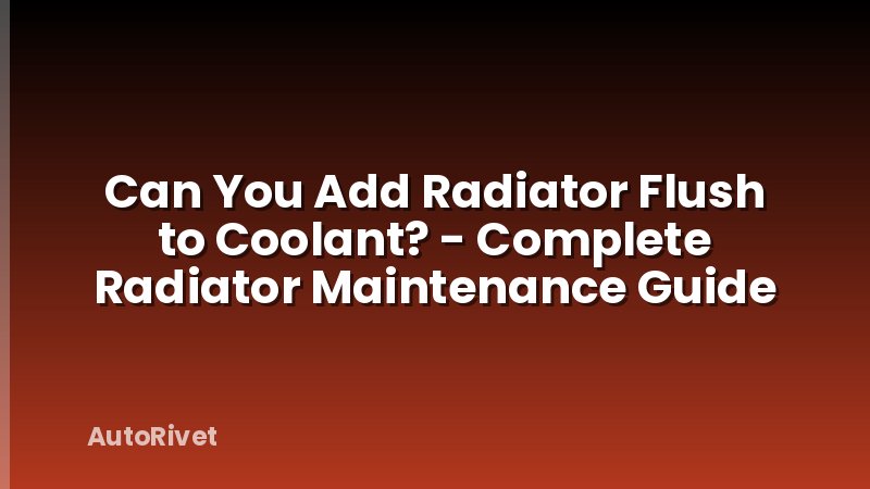 Can You Add Radiator Flush to Coolant? - Complete Radiator Maintenance Guide
