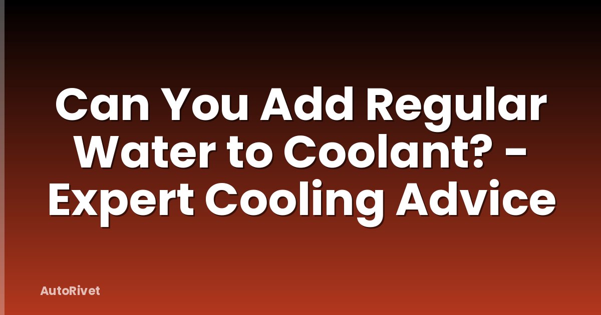 Can You Add Regular Water to Coolant? - Expert Cooling Advice