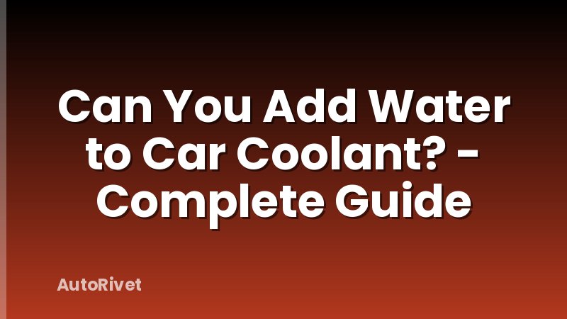 Can You Add Water to Car Coolant? - Complete Guide