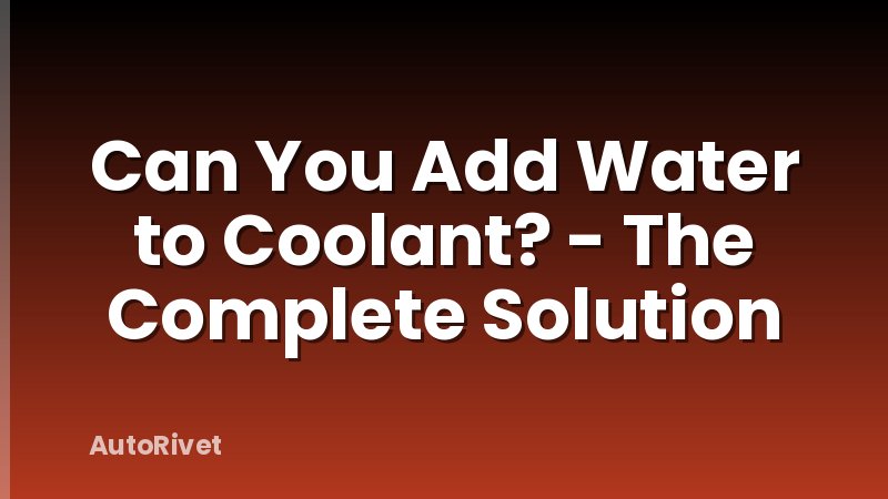 Can You Add Water to Coolant? - The Complete Solution