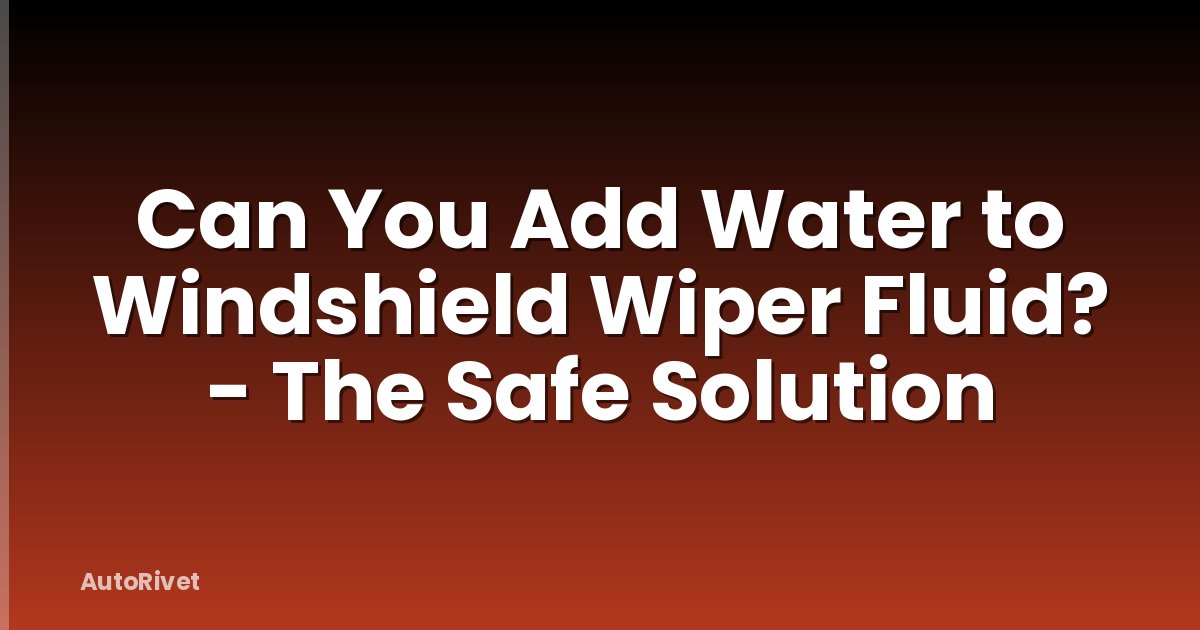 Can You Add Water to Windshield Wiper Fluid? - The Safe Solution