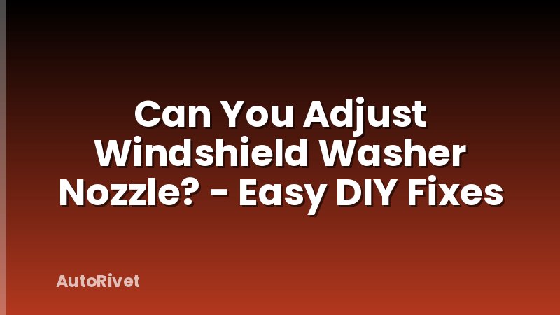 Can You Adjust Windshield Washer Nozzle? - Easy DIY Fixes