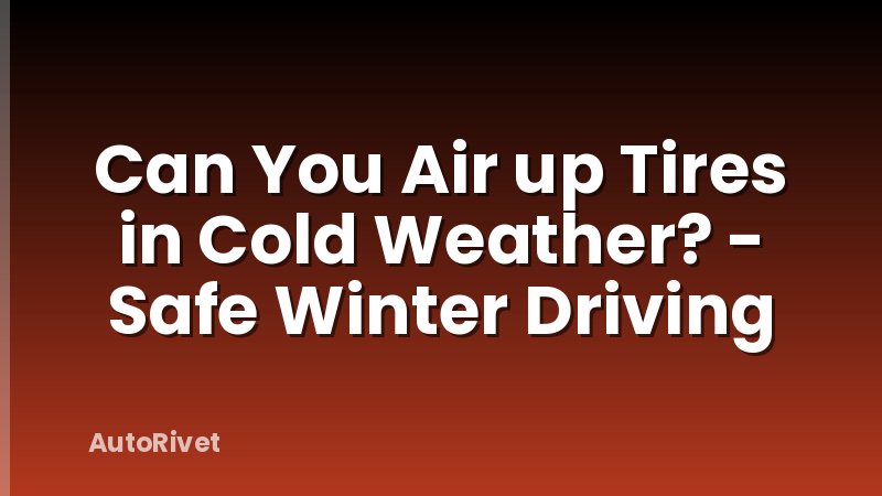 Can You Air up Tires in Cold Weather? - Safe Winter Driving