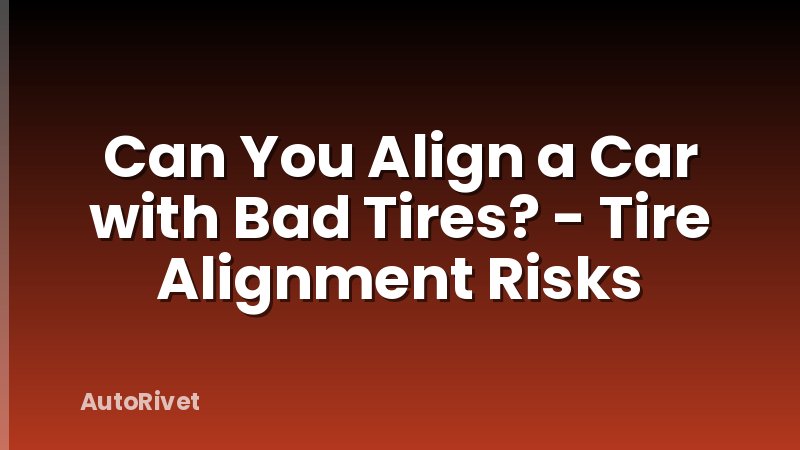 Can You Align a Car with Bad Tires? - Tire Alignment Risks