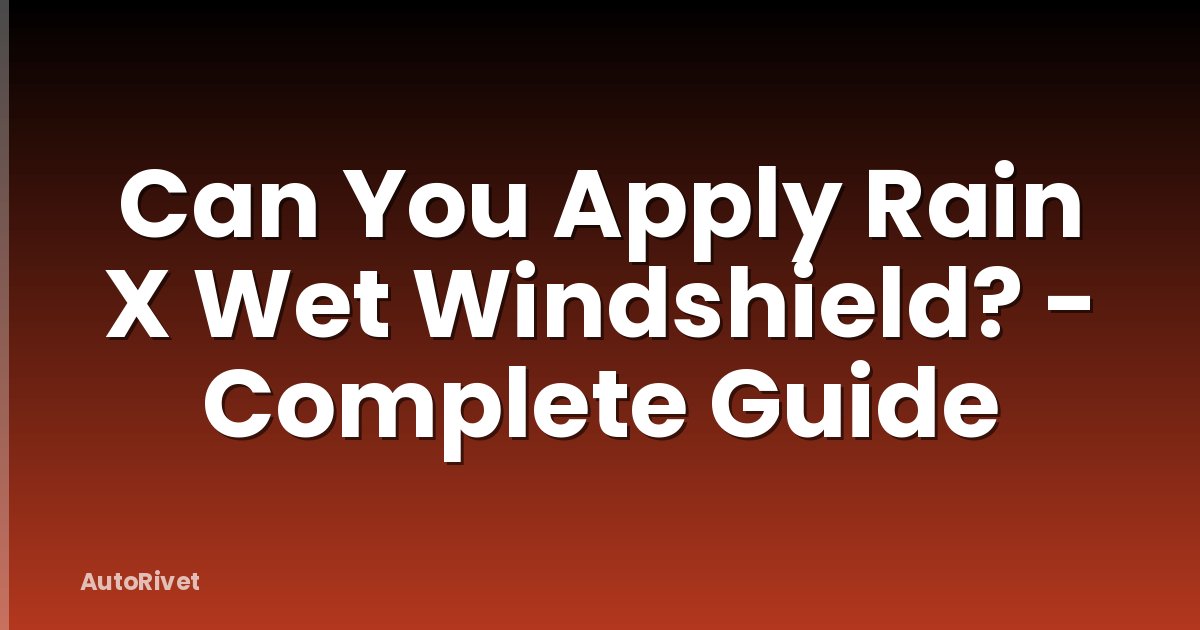 Can You Apply Rain X Wet Windshield? - Complete Guide