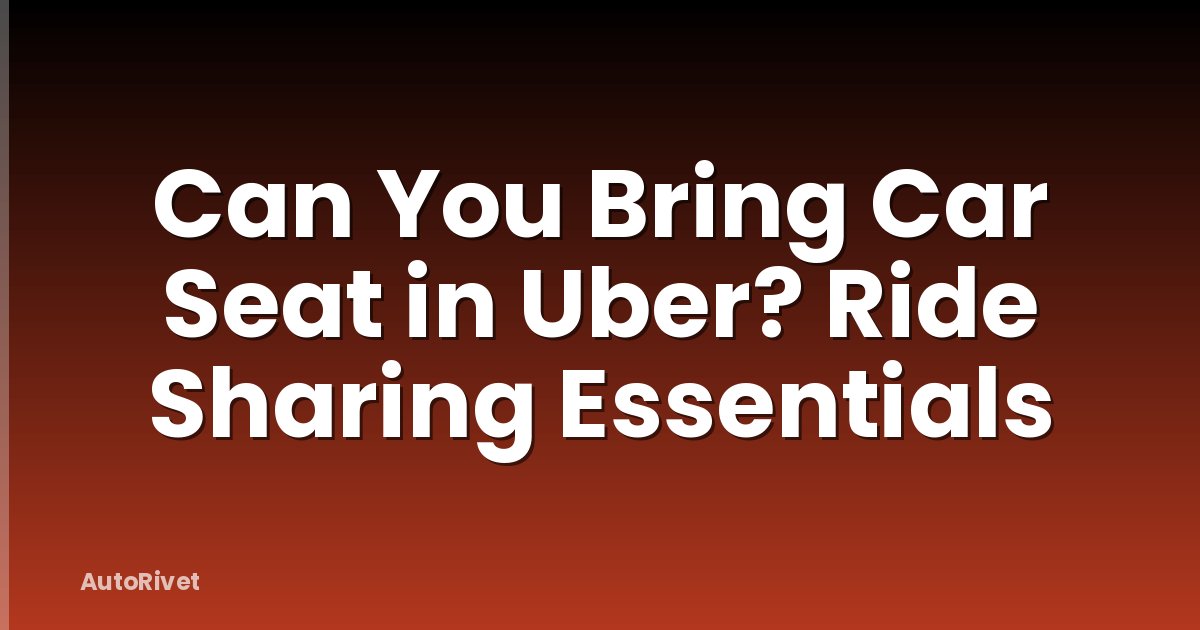 Can You Bring Car Seat in Uber? Ride Sharing Essentials