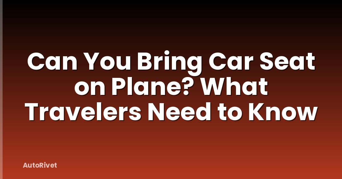 Can You Bring Car Seat on Plane? What Travelers Need to Know