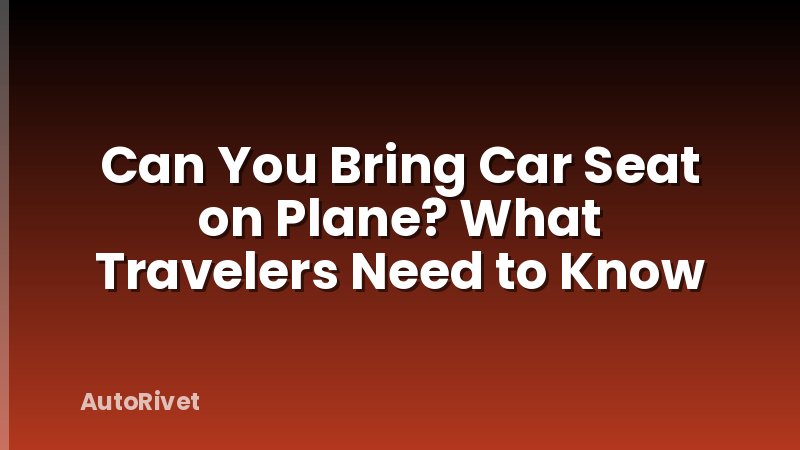 Can You Bring Car Seat on Plane? What Travelers Need to Know