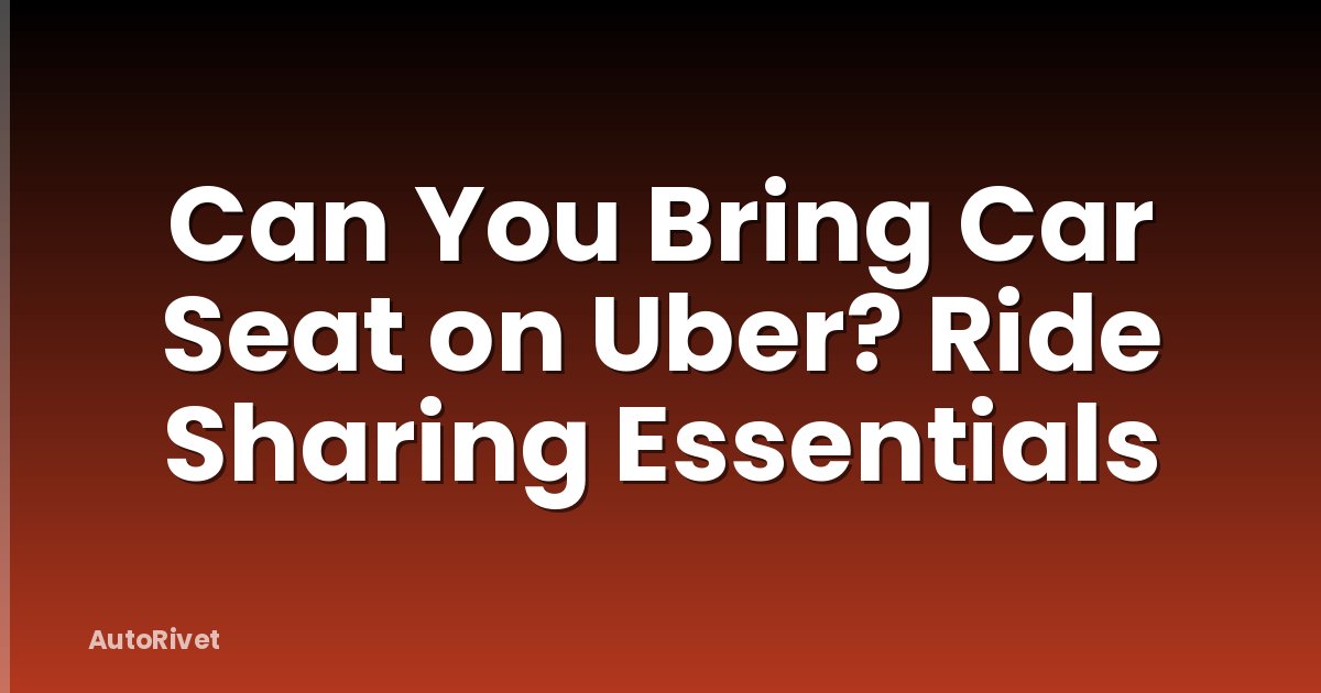 Can You Bring Car Seat on Uber? Ride Sharing Essentials