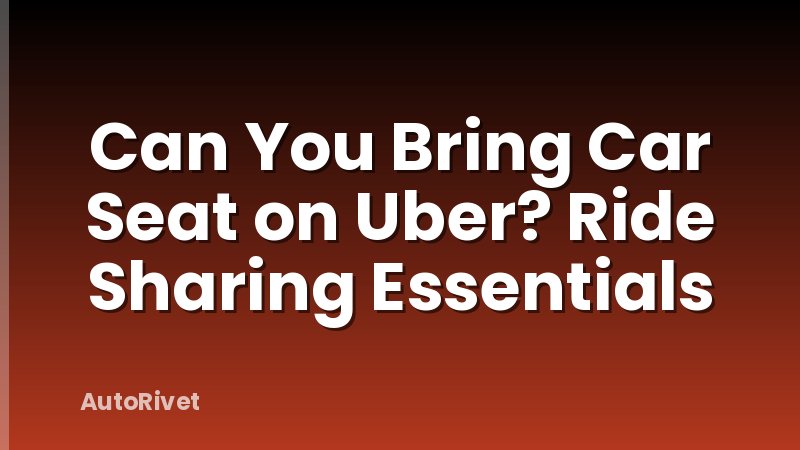 Can You Bring Car Seat on Uber? Ride Sharing Essentials