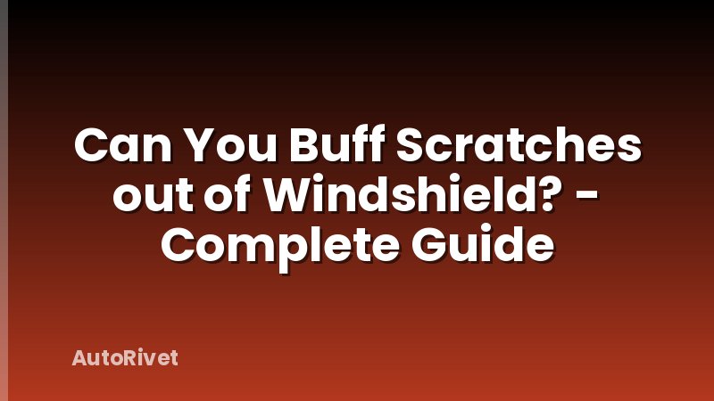 Can You Buff Scratches out of Windshield? - Complete Guide