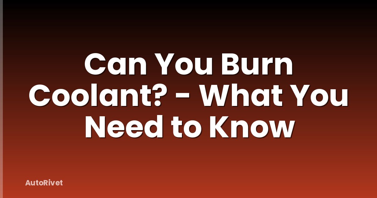 Can You Burn Coolant? - What You Need to Know