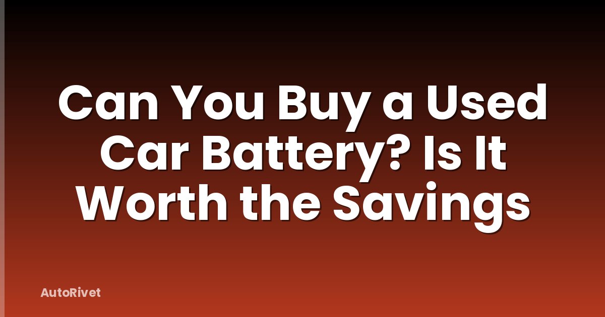 Can You Buy a Used Car Battery? Is It Worth the Savings