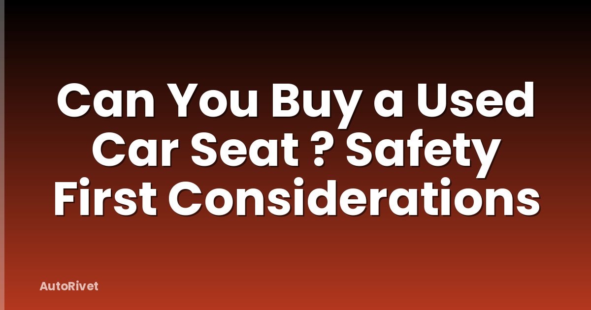 Can You Buy a Used Car Seat ? Safety First Considerations