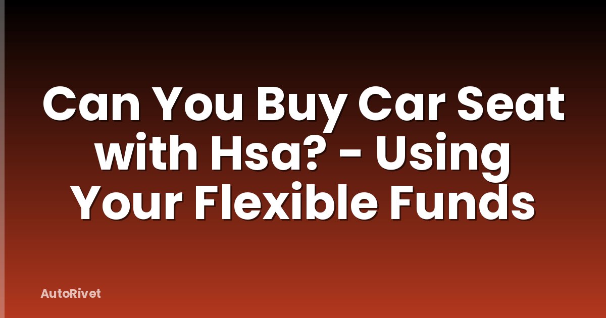 Can You Buy Car Seat with Hsa? - Using Your Flexible Funds