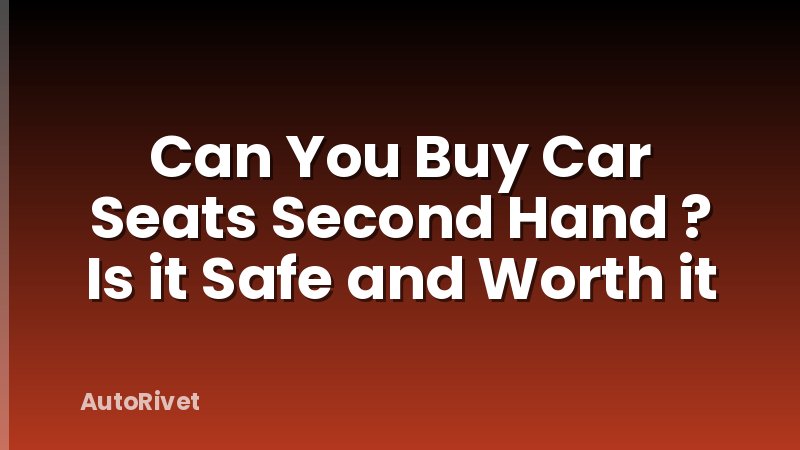 Can You Buy Car Seats Second Hand ? Is it Safe and Worth it