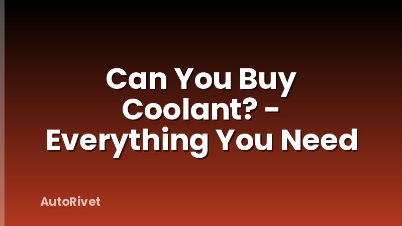 Can You Buy Coolant? - Everything You Need