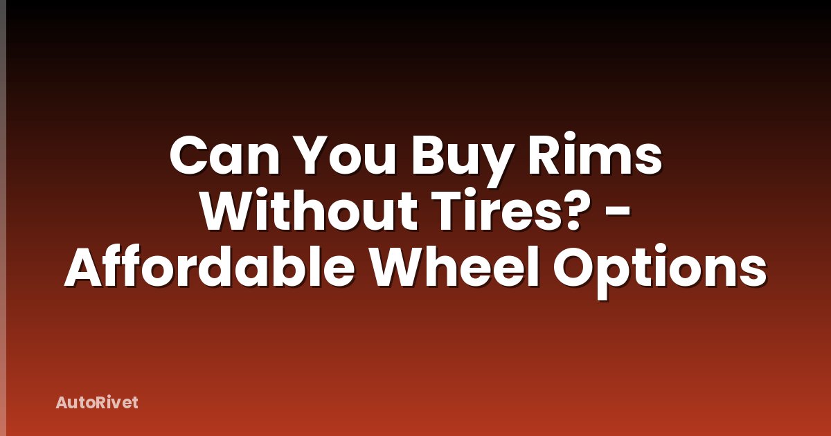 Can You Buy Rims Without Tires? - Affordable Wheel Options