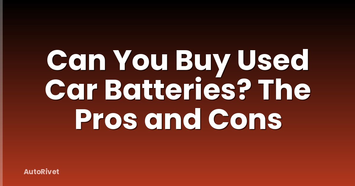 Can You Buy Used Car Batteries? The Pros and Cons