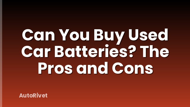 Can You Buy Used Car Batteries? The Pros and Cons