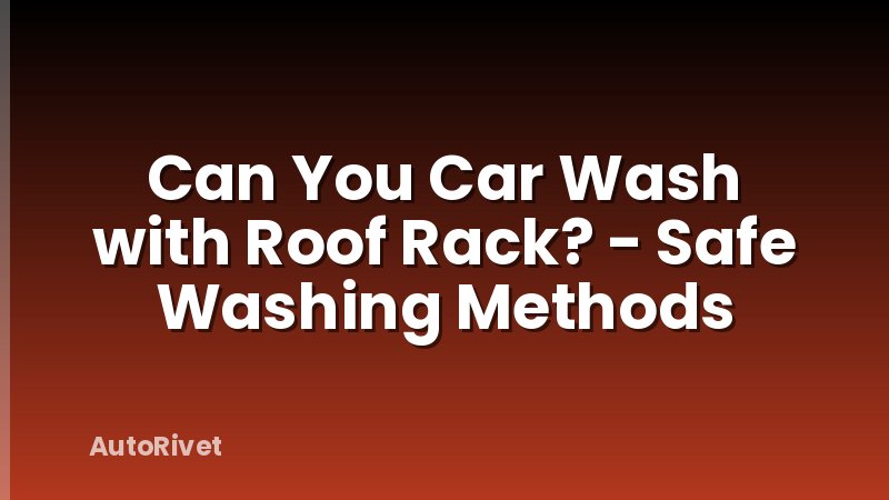 Can You Car Wash with Roof Rack? - Safe Washing Methods