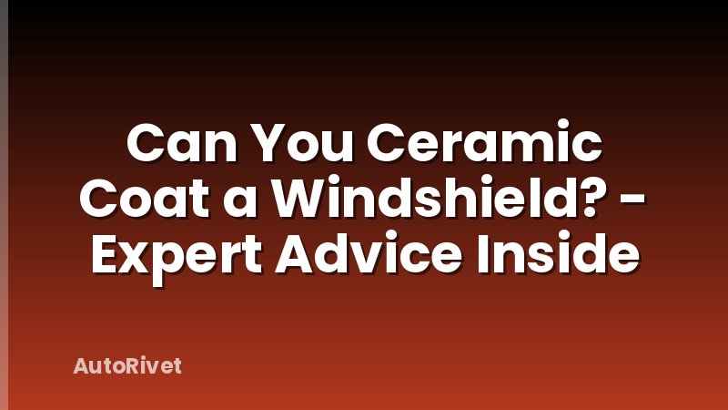Can You Ceramic Coat a Windshield? - Expert Advice Inside