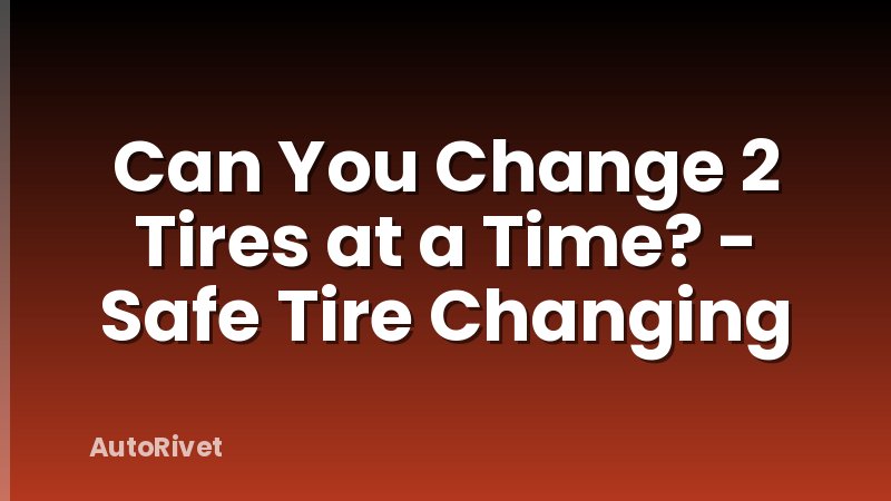 Can You Change 2 Tires at a Time? - Safe Tire Changing