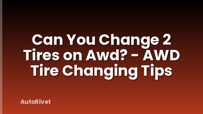 Can You Change 2 Tires on Awd? - AWD Tire Changing Tips