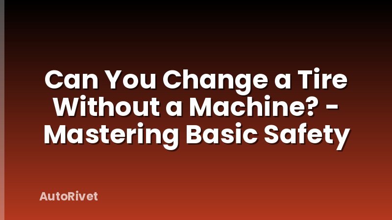 Can You Change a Tire Without a Machine? - Mastering Basic Safety