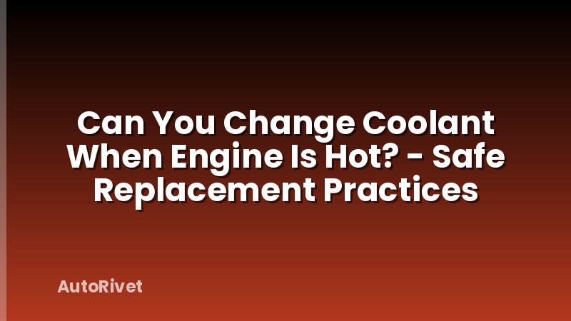 Can You Change Coolant When Engine Is Hot? - Safe Replacement Practices