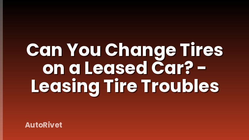 Can You Change Tires on a Leased Car? - Leasing Tire Troubles